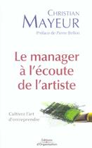 Couverture du livre « Le manager a l'ecoute de l'artiste - cultivez l'art d'entreprendre » de Christian Mayeur aux éditions Organisation