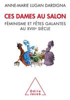 Couverture du livre « Ces dames au salon : féminisme et fêtes galantes au XVIIIe siècle » de Anne-Marie Lugan-Dardigna aux éditions Odile Jacob