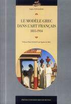 Couverture du livre « Le modele grec dans l'art français ; 1815-1914 » de Sophie Schvalberg aux éditions Pu De Rennes
