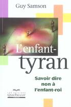 Couverture du livre « L'Enfant-Tyran ; Savoir Dire Non A L'Enfant-Roi » de Guy Samson aux éditions Quebecor