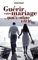 Couverture du livre « Guérir votre mariage... quand la confiance a été brisée » de Cindy Beall aux éditions Vida