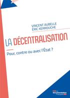 Couverture du livre « La décentralisation : pour, contre ou avec l'Etat ? » de Vincent Aubelle et Eric Kerrouche aux éditions Documentation Francaise