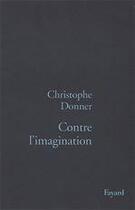 Couverture du livre « Contre l'imagination » de Christophe Donner aux éditions Fayard