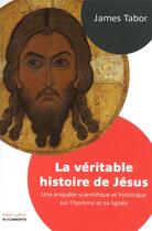 Couverture du livre « La véritable histoire de Jésus ; une enquête scientifique et historique sur l'homme et sa lignée » de James D. Tabor aux éditions Robert Laffont