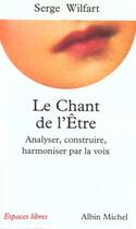 Couverture du livre « Le chant de l'être ; analyser, construire, harmoniser par la voix » de Wilfart Serge aux éditions Albin Michel