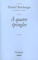 Couverture du livre « A quatre épingles » de Daniel Boulanger aux éditions Grasset