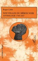 Couverture du livre « Nouvelles du héros noir ; anthologie 1769-1847 » de Roger Little aux éditions Editions L'harmattan