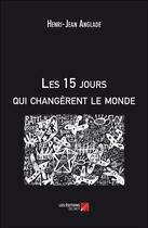 Couverture du livre « Les 15 jours qui changèrent le monde » de Henri-Jean Anglade aux éditions Editions Du Net