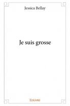 Couverture du livre « Je suis grosse » de Jessica Bellay aux éditions Edilivre