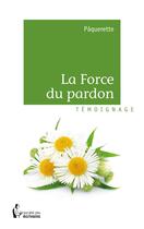 Couverture du livre « La force du pardon » de Paquerette aux éditions Societe Des Ecrivains