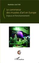 Couverture du livre « Commerce des musées d'art en Europe ; enjeux et fonctionnement » de Mathilde Gautier aux éditions L'harmattan