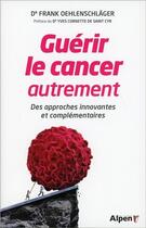 Couverture du livre « Guerir le cancer autrement : des approches innovantes et complementaires » de Oehlenschlager Frank aux éditions Alpen