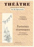 Couverture du livre « Furiosités titanesques ; dix dialogues à deux personnages » de Frederic Cyprien aux éditions Le Solitaire
