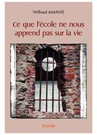 Couverture du livre « Ce que l'ecole ne nous apprend pas sur la vie » de Amawe Wilfried aux éditions Edilivre