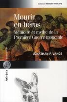 Couverture du livre « Mourir en héros ; mémoire et mythe de la première guerre mondiale » de Jonathan Vance aux éditions Athena Canada