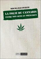 Couverture du livre « La folie du cannabis ; entre non-sens et préjudice » de Mischa Hauswirth aux éditions Solanacee