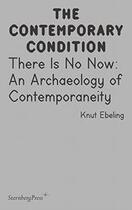 Couverture du livre « The contemporary condition ; there is no now : an archaeology of contemporaneity » de Knut Ebeling aux éditions Sternberg Press