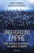 Couverture du livre « UNDERGROUND EMPIRE - HOW AMERICA WEAPONIZED THE GLOBAL ECONOMY » de Henry Farrell et Abraham Newman aux éditions Allen Lane
