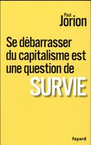 Couverture du livre « Se débarrasser du capitalisme est une question de survie » de Paul Jorion aux éditions Fayard