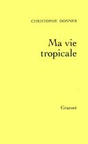 Couverture du livre « Ma vie tropicale » de Christophe Donner aux éditions Grasset Et Fasquelle