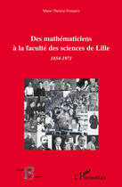 Couverture du livre « Des mathématiciens à la faculté des sciences de Lille 1854-1971 » de Marie-Therese Pourprix aux éditions Editions L'harmattan