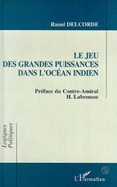 Couverture du livre « Le jeu des grandes puissances dans l'Océan indien » de Raoul Delcorde aux éditions Editions L'harmattan