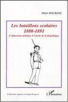 Couverture du livre « Les bataillons scolaires : 1880-1891 - L'éducation militaire à l'école de la République » de Albert Bourzac aux éditions Editions L'harmattan