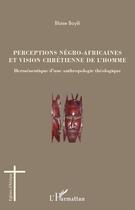 Couverture du livre « Perceptions négro-africaines et vision chrétienne de l'homme ; herméneutique d'une anthropologie théologique » de Blaise Bayili aux éditions Editions L'harmattan