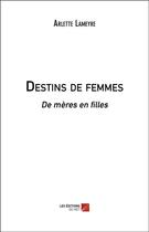 Couverture du livre « Destins de femmes - de meres en filles » de Arlette Lameyre aux éditions Editions Du Net