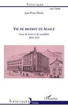 Couverture du livre « Vie de bistrot en Alsace ; lieux de loisirs et de sociabilité, 1844-1914 » de Jean-Pierre Hirsch aux éditions Editions L'harmattan