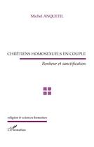 Couverture du livre « Chrétiens homosexuels en couple ; bonheur et sanctification » de Michel Anquetil aux éditions L'harmattan