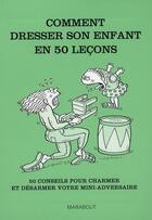 Couverture du livre « Comment dresser son enfant en 50 leçons ; 50 conseils pour charmer et désarmer votre mini-adversaire » de  aux éditions Marabout