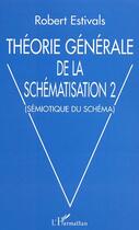 Couverture du livre « Theorie generale de la schematisation 2 - semiotique du schema » de Robert Estivals aux éditions L'harmattan