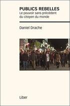 Couverture du livre « Publics rebelles ; le pouvoir sans précédent du citoyen du monde » de Daniel Drache aux éditions Liber