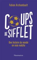 Couverture du livre « Coups de sifflet : une histoire du monde en onze matchs » de Fabien Archambault aux éditions Flammarion