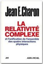 Couverture du livre « La relativité complexe et l'unification des quatre interactions physiques » de Jean-E Charon aux éditions Albin Michel