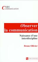 Couverture du livre « Observer la communication ; naissance d'une interdiscipline » de Bruno Ollivier aux éditions Cnrs