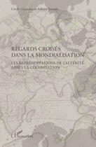 Couverture du livre « Regards croisés dans la mondialisation ; les représentations de l'altérité aprés la colonisation » de Cecile Girardin et Arkiya Touadi aux éditions Editions L'harmattan