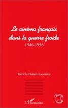 Couverture du livre « Le cinéma français dans la guerre froide, 1946-1956 » de Patricia Hubert-Lacombe aux éditions Editions L'harmattan