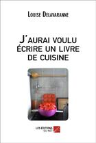 Couverture du livre « J'aurai voulu écrire un livre de cuisine » de Louise Delavaranne aux éditions Editions Du Net