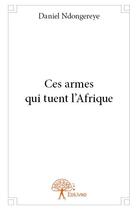 Couverture du livre « Ces armes qui tuent l'Afrique » de Daniel Ndongereye aux éditions Edilivre
