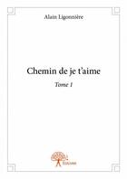 Couverture du livre « Chemin de je t'aime t.1 » de Alain Ligonniere aux éditions Edilivre