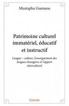 Couverture du livre « Patrimoine culturel immatériel, éducatif et instructif ; langue ; culture, l'enseignement des langues étrangères et l'apport interculturel » de Guenaou Mustapha aux éditions Edilivre