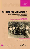 Couverture du livre « Charles Mangold, chef de l'armée secrète en Périgord ; vie et mort d'un grand résistant alsacien » de Richard Seiler aux éditions Editions L'harmattan