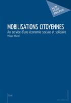 Couverture du livre « Mobilisations citoyennes : Au service d'une économie sociale et solidaire » de Philippe Albanel aux éditions Mon Petit Editeur