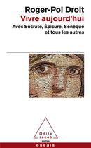 Couverture du livre « Vivre aujourd'hui ; avec Socrate, Epicure, Sénèque et tous les autres » de Roger-Pol Droit aux éditions Odile Jacob