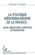 Couverture du livre « La politique méditerranéenne de la France : entre diplomatie collective et leadership » de Hayete Cherigui aux éditions L'harmattan