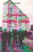 Couverture du livre « LE COMMISSAIRE DE TRANQUILLITÉ PUBLIQUE » de Michel Felkay aux éditions L'harmattan