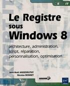 Couverture du livre « Le registre Windows 8 ; architecture, administration, script, réparation, personnalisation, optimisation » de N.Bon J-N.Anderruthy aux éditions Eni