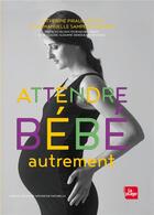 Couverture du livre « Attendre bébé autrement ; manuel pour une grossesse naturelle » de Catherine Piraud-Rouet et Emmanuelle Sampers-Gendre aux éditions La Plage